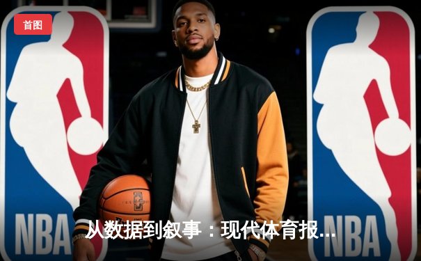 从数据到叙事：现代体育报道如何用科技重构观赛体验