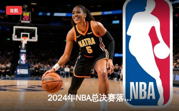 2024年NBA总决赛落幕，凯尔特人4:1击败独行侠夺得第18冠