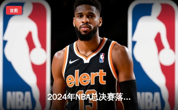 2024年NBA总决赛落幕：波士顿凯尔特人时隔16年再夺总冠军