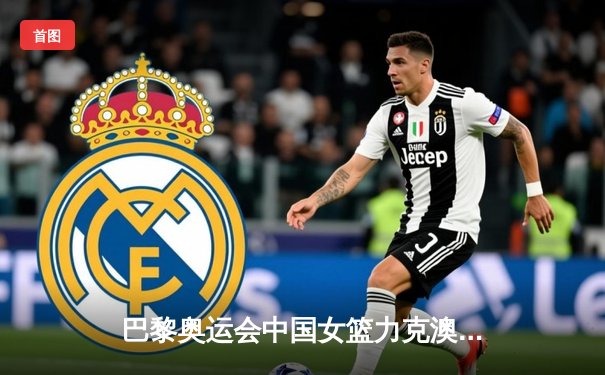 巴黎奥运会中国女篮力克澳大利亚，李梦独得28分率队晋级四强