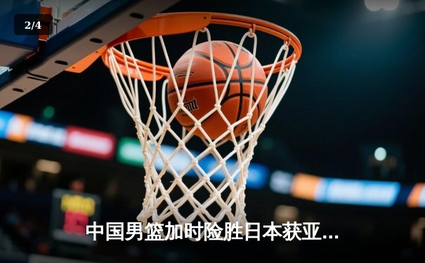 中国男篮加时险胜日本获亚预赛开门红，周琦砍28+12统治内线 - 2