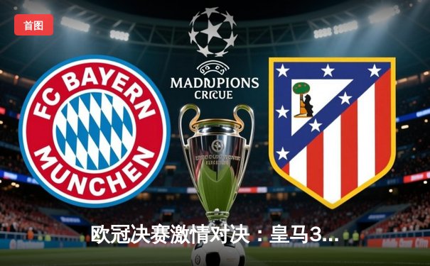 欧冠决赛激情对决：皇马3-1力克利物浦，本泽马上演帽子戏法