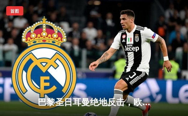 巴黎圣日耳曼绝地反击，欧冠四分之一决赛逆转巴塞罗那晋级四强