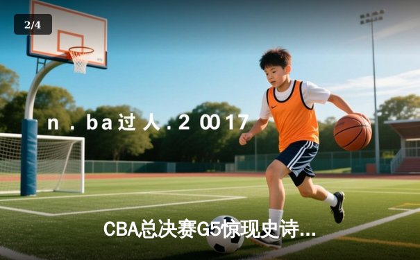 CBA总决赛G5惊现史诗级逆转 辽宁本钢加时险胜浙江广厦卫冕总冠军 - 2