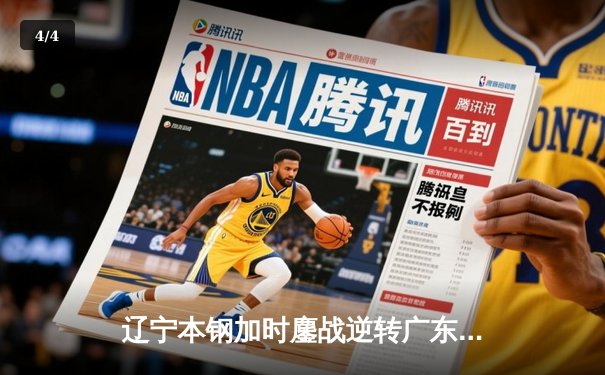 辽宁本钢加时鏖战逆转广东宏远 CBA半决赛上演史诗级对决 - 4