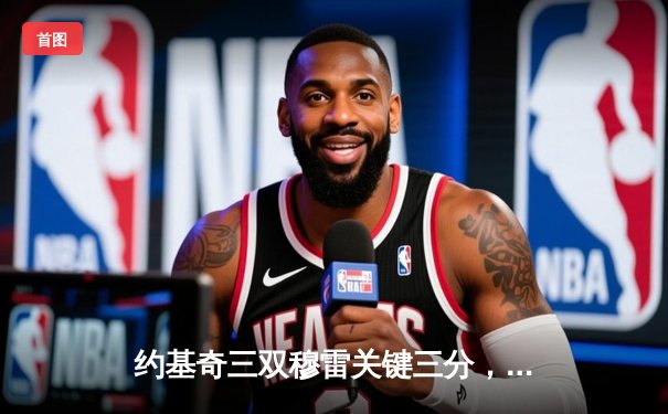 约基奇三双穆雷关键三分，掘金逆转森林狼总比分扳成2-2