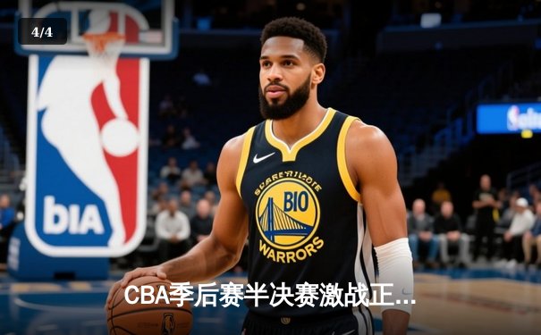 CBA季后赛半决赛激战正酣 辽宁本钢加时险胜广东宏远总分2-1领先 - 4