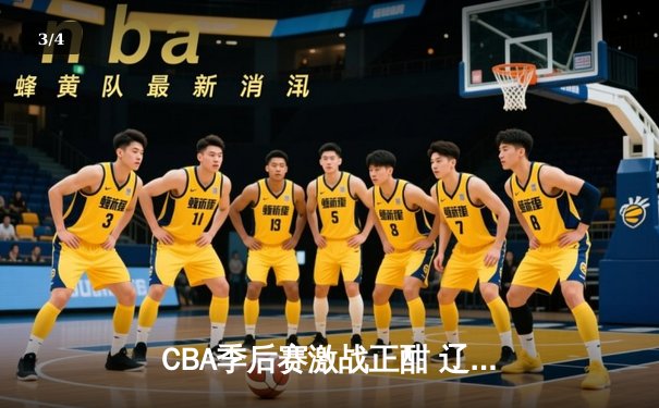 CBA季后赛激战正酣 辽宁本钢加时险胜广东宏远 - 3