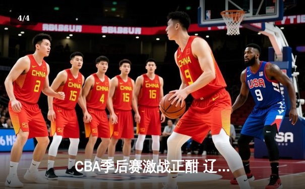 CBA季后赛激战正酣 辽宁本钢加时险胜广东宏远 - 4