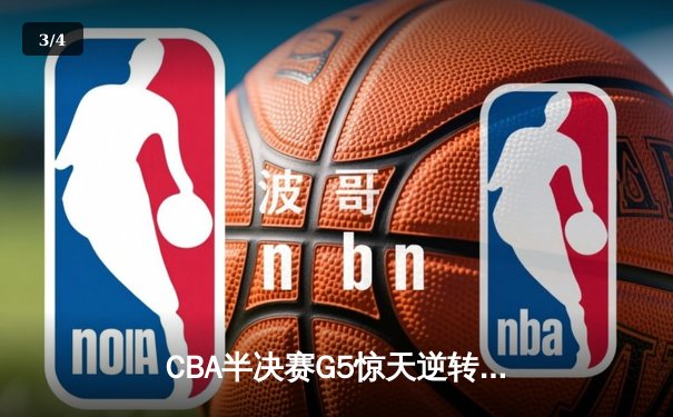 CBA半决赛G5惊天逆转！辽宁本钢加时险胜广东宏远晋级总决赛 - 3