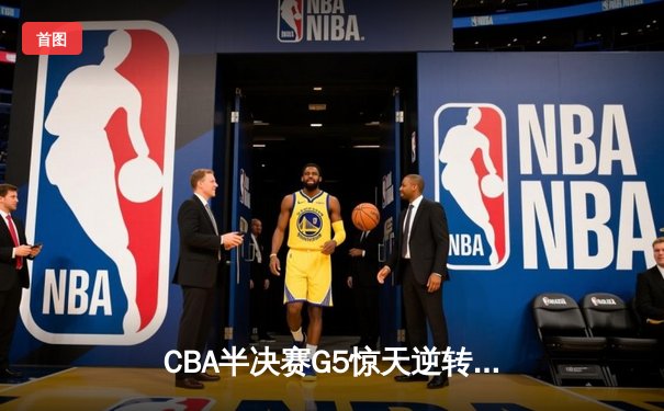 CBA半决赛G5惊天逆转！辽宁本钢加时险胜广东宏远晋级总决赛