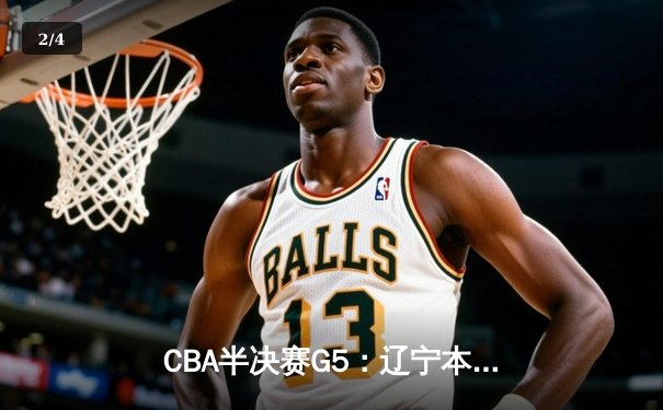 CBA半决赛G5：辽宁本钢加时逆转广东宏远 赵继伟33分率队挺进总决赛 - 2