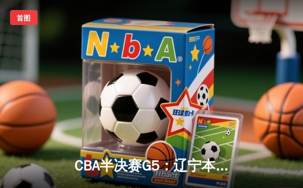 CBA半决赛G5：辽宁本钢加时逆转广东宏远 赵继伟35分创生涯新高