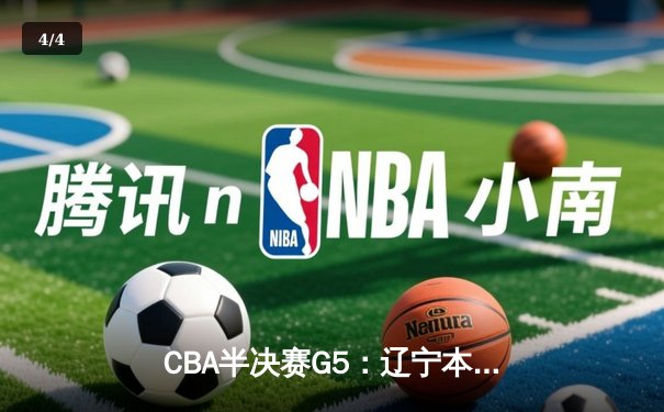 CBA半决赛G5：辽宁本钢加时逆转广东宏远 赵继伟33分率队挺进总决赛 - 4