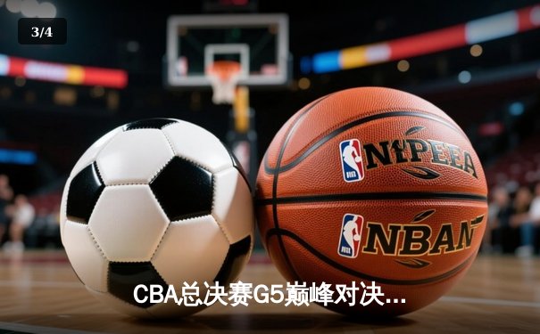 CBA总决赛G5巅峰对决：辽宁本钢加时险胜广东宏远 卫冕冠军夺队史第四冠 - 3
