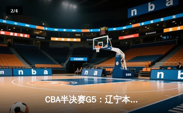 CBA半决赛G5：辽宁本钢加时逆转广东宏远 赵继伟33分率队挺进总决赛 - 2