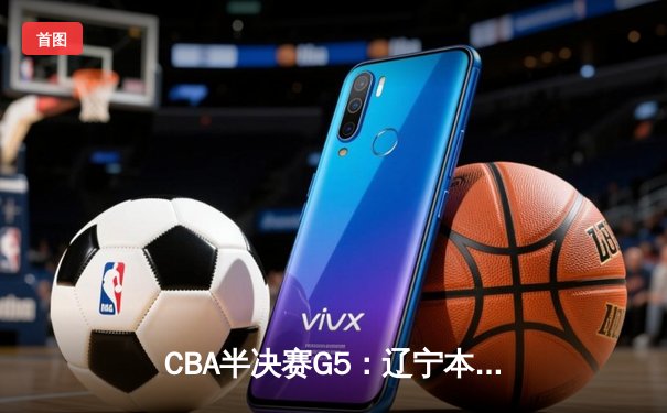 CBA半决赛G5：辽宁本钢加时逆转广东宏远 赵继伟35分创生涯新高