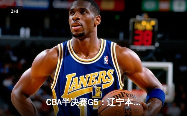 CBA半决赛G5：辽宁本钢加时逆转广东宏远 赵继伟35分创生涯新高 - 2