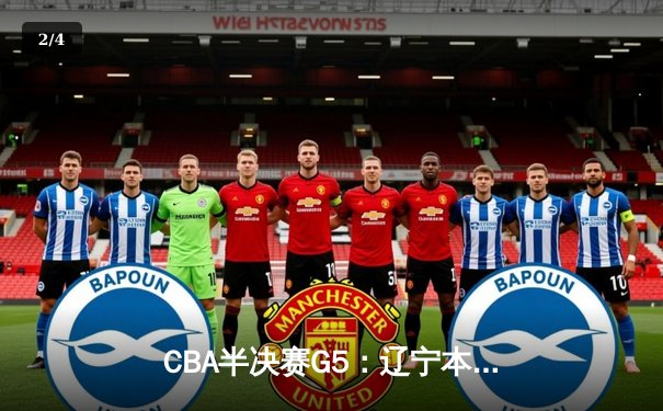 CBA半决赛G5：辽宁本钢加时逆转广东宏远 赵继伟35分创生涯新高 - 2