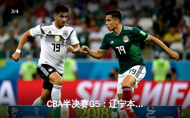 CBA半决赛G5：辽宁本钢加时逆转广东宏远 赵继伟35分创生涯新高 - 3