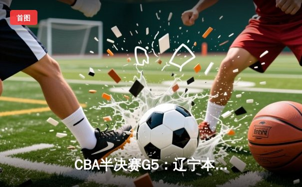 CBA半决赛G5：辽宁本钢加时逆转广东宏远 赵继伟33分率队挺进总决赛
