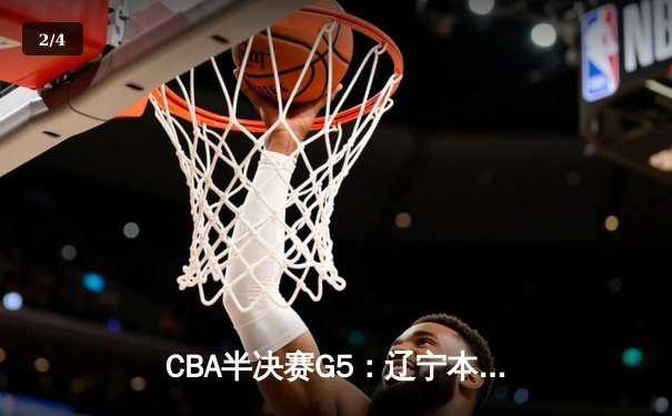 CBA半决赛G5：辽宁本钢加时逆转广东宏远 赵继伟33分率队挺进总决赛 - 2