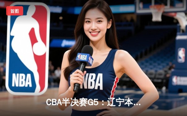CBA半决赛G5：辽宁本钢加时逆转广东宏远 赵继伟35分创生涯新高