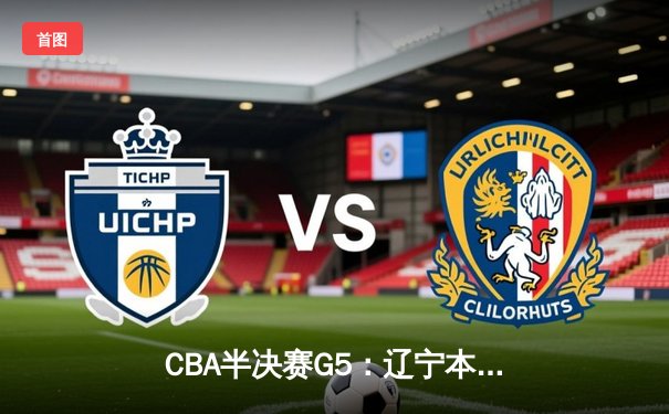 CBA半决赛G5：辽宁本钢加时逆转广东宏远 赵继伟35分创生涯新高