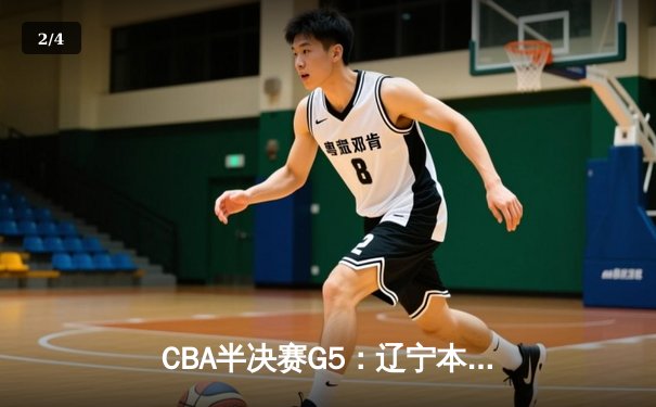 CBA半决赛G5：辽宁本钢加时逆转广东宏远 赵继伟35分创生涯新高 - 2